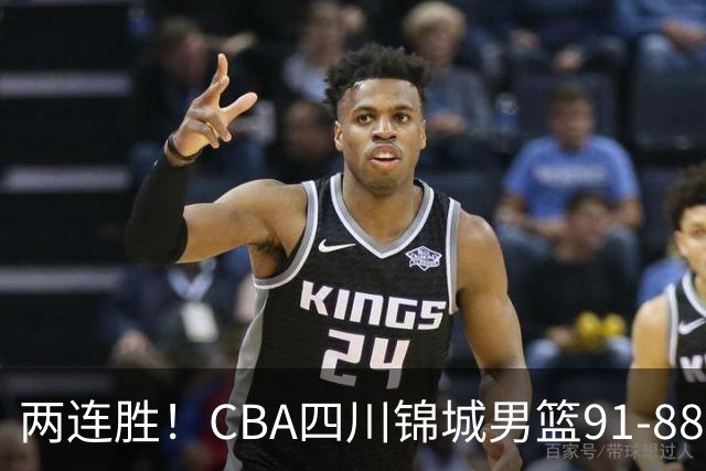两连胜！CBA四川锦城男篮91-88力擒“东北虎”吉林