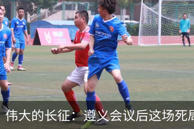 伟大的长征：遵义会议后这场死局，让周恩来晚年想起来都后怕！