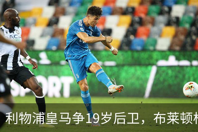 利物浦皇马争19岁后卫，布莱顿标价1亿镑