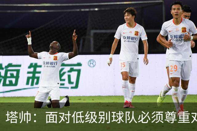 塔帅：面对低级别球队必须尊重对手；我们需要每一名球员