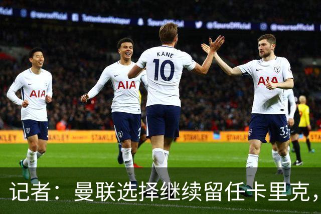 记者：曼联选择继续留任卡里克，一大主要原因来自财务层面